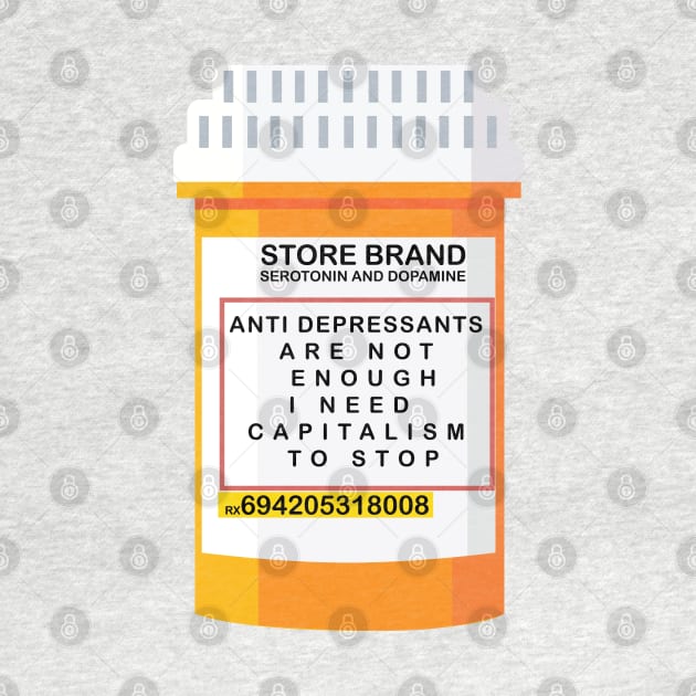 ANTI DEPRESSANTS ARE NOT ENOUGH I NEED CAPITALISM TO STOP by remerasnerds